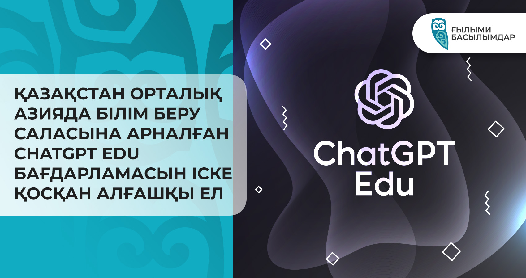 Қазақстан Орталық Азияда білім беру саласына арналған ChatGPT Edu бағдарламасын іске қосқан алғашқы ел